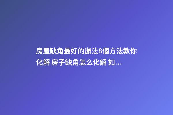 房屋缺角最好的辦法8個方法教你化解 房子缺角怎么化解 如何解決房子缺角-第1張-觀點-玄機派